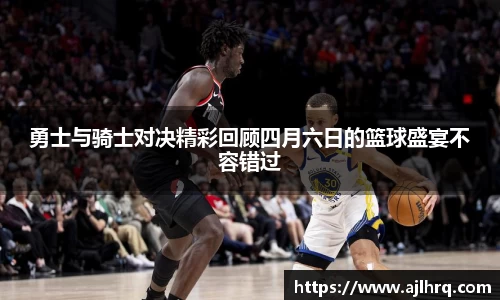 勇士与骑士对决精彩回顾四月六日的篮球盛宴不容错过