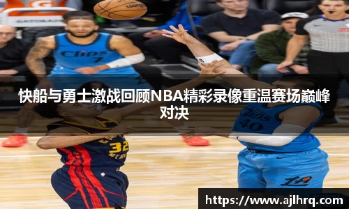快船与勇士激战回顾NBA精彩录像重温赛场巅峰对决